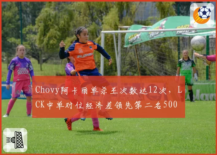 Chovy阿卡丽单杀王次数达12次，LCK中单对位经济差领先第二名500