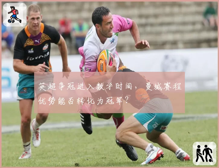 英超争冠进入数学时间,曼城赛程优势能否转化为冠军?