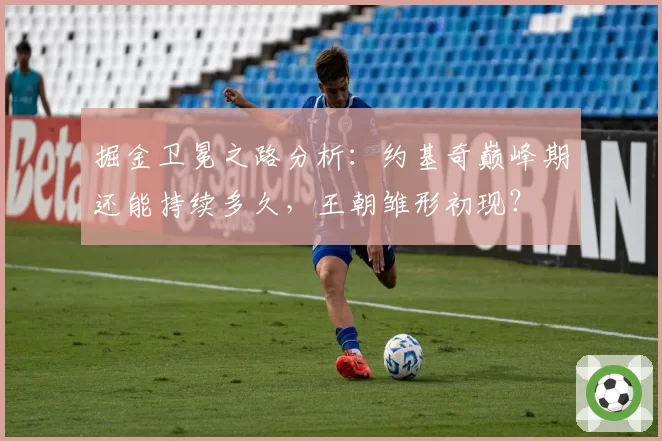 掘金卫冕之路分析：约基奇巅峰期还能持续多久，王朝雏形初现？