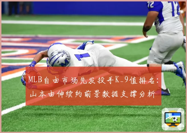 MLB自由市场先发投手K_9值排名:山本由伸续约前景数据支撑分析