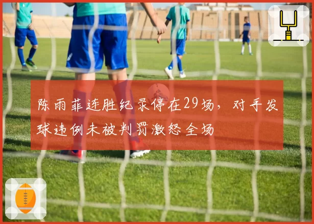 陈雨菲连胜纪录停在29场，对手发球违例未被判罚激怒全场