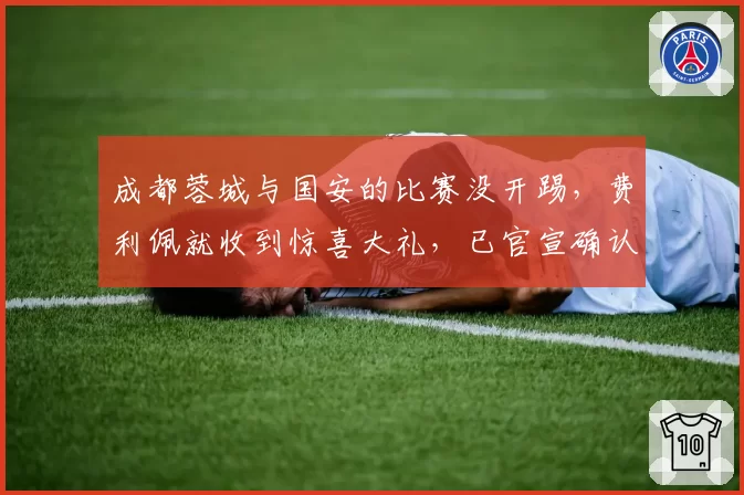 成都蓉城与国安的比赛没开踢，费利佩就收到惊喜大礼，已官宣确认