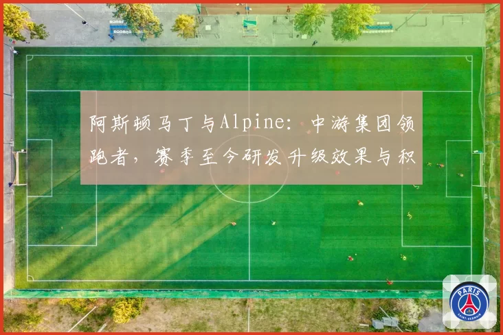 阿斯顿马丁与Alpine：中游集团领跑者，赛季至今研发升级效果与积分获取效率分析