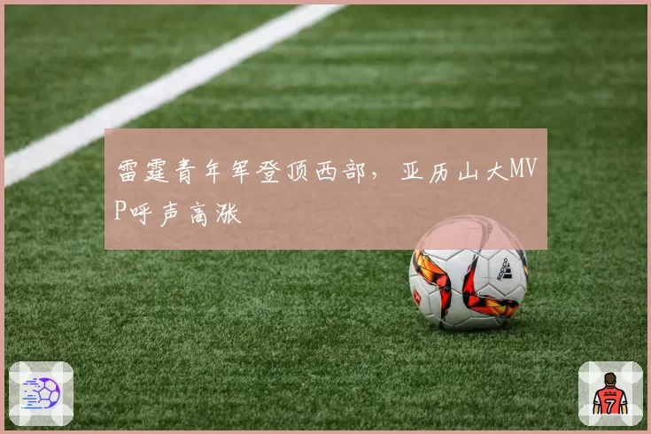 雷霆青年军登顶西部，亚历山大MVP呼声高涨