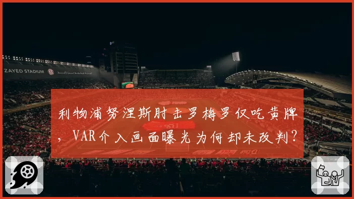 利物浦努涅斯肘击罗梅罗仅吃黄牌,VAR介入画面曝光为何却未改判?