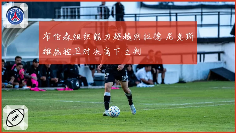布伦森组织能力超越利拉德 尼克斯雄鹿控卫对决高下立判