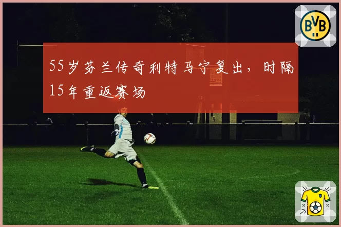 55岁芬兰传奇利特马宁复出,时隔15年重返赛场