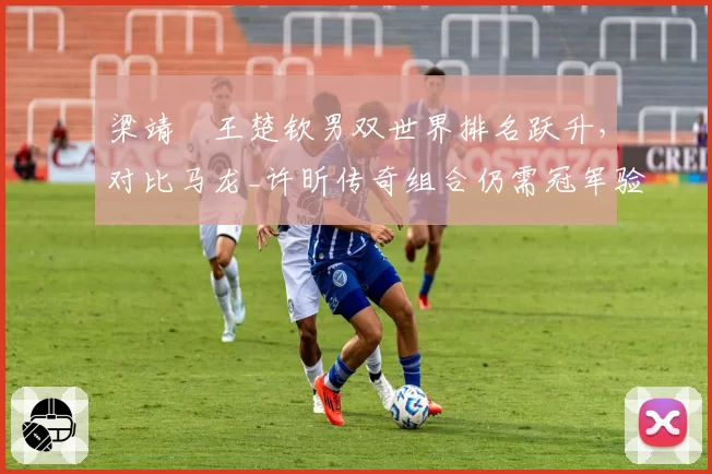 梁靖崑王楚钦男双世界排名跃升,对比马龙_许昕传奇组合仍需冠军验证