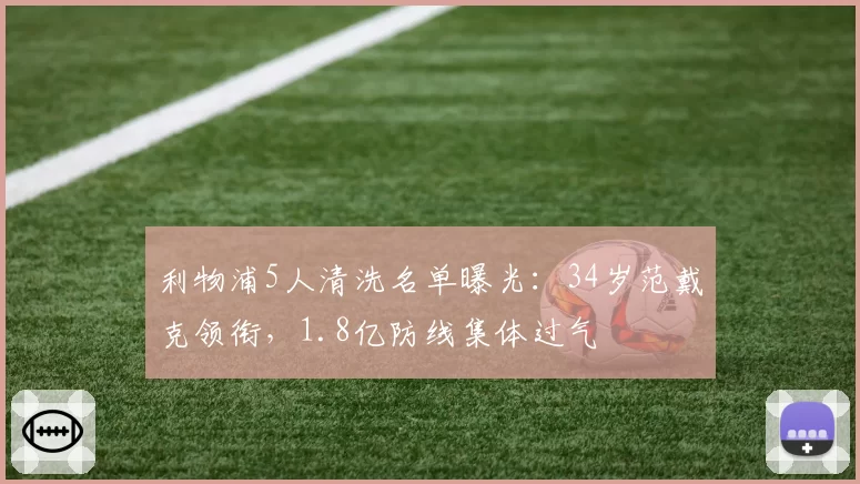 利物浦5人清洗名单曝光：34岁范戴克领衔，1.8亿防线集体过气