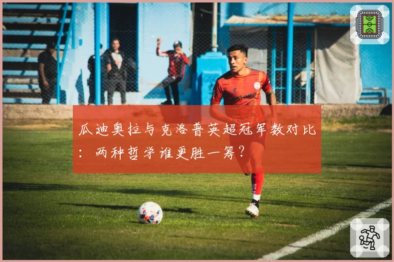 瓜迪奥拉与克洛普英超冠军数对比:两种哲学谁更胜一筹?