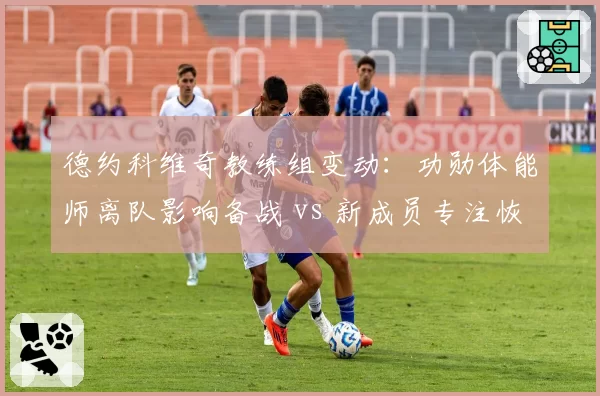 德约科维奇教练组变动：功勋体能师离队影响备战 vs 新成员专注恢复训练