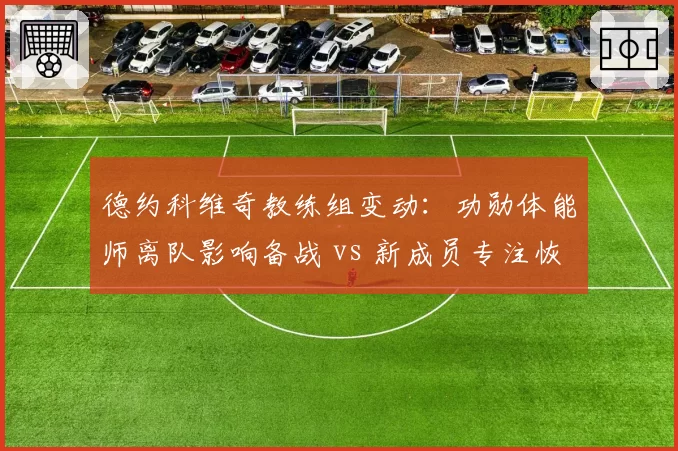 德约科维奇教练组变动:功勋体能师离队影响备战 vs 新成员专注恢复训练