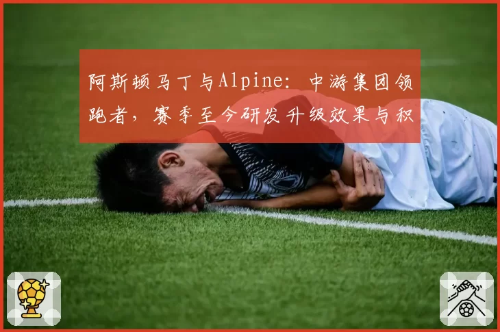 阿斯顿马丁与Alpine：中游集团领跑者，赛季至今研发升级效果与积分获取效率分析