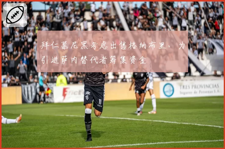 拜仁慕尼黑考虑出售格纳布里，为引进萨内替代者筹集资金