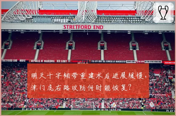 明天十字韧带重建术后进展缓慢,津门虎右路攻防何时能恢复?